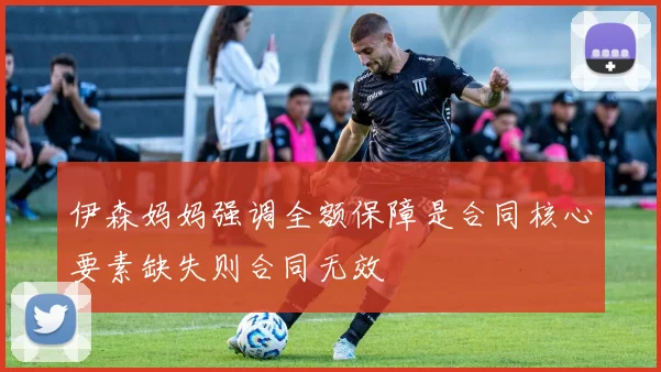 伊森妈妈强调全额保障是合同核心要素缺失则合同无效