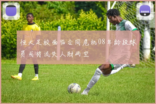 恒大足校面临合同危机08年龄段球员或将流失人财两空