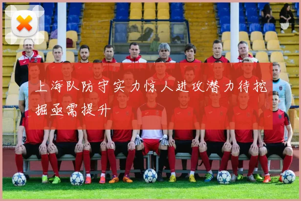 上海队防守实力惊人进攻潜力待挖掘亟需提升