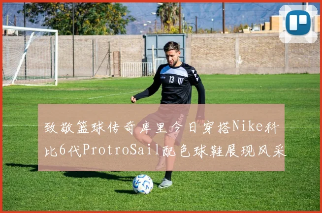 致敬篮球传奇库里今日穿搭Nike科比6代ProtroSail配色球鞋展现风采