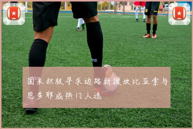 国米积极寻求边路新援坎比亚索与恩多耶成热门人选