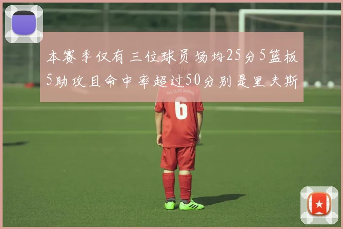 本赛季仅有三位球员场均25分5篮板5助攻且命中率超过50分别是里夫斯约基奇和字母哥