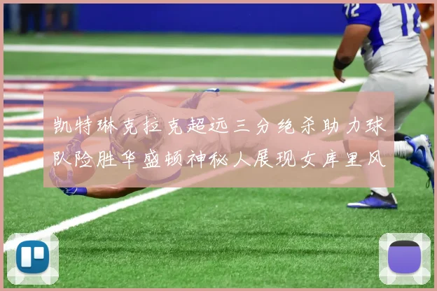 凯特琳克拉克超远三分绝杀助力球队险胜华盛顿神秘人展现女库里风采