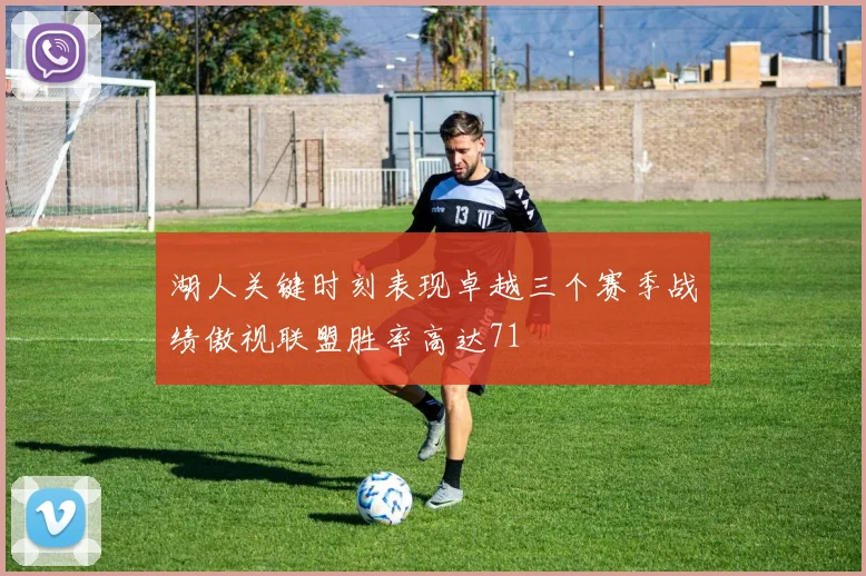 湖人关键时刻表现卓越三个赛季战绩傲视联盟胜率高达71